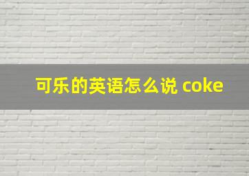 可乐的英语怎么说 coke